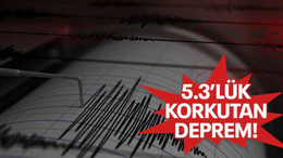 5.3’lük korkutan deprem!